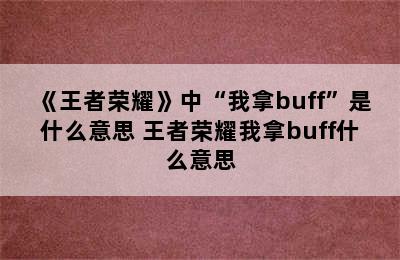 《王者荣耀》中“我拿buff”是什么意思 王者荣耀我拿buff什么意思